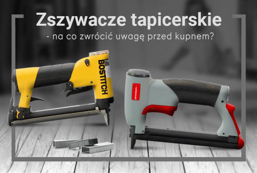 Zszywacze tapicerskie – na co zwrócić uwagę podczas wyboru?